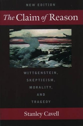 The Claim of Reason: Wittgenstein, Skepticism, Morality, and Tragedy by Stanley Cavell 9780195131079