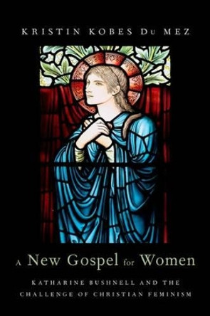 A New Gospel for Women: Katharine Bushnell and the Challenge of Christian Feminism by Kristin Kobes DuMez 9780190205645