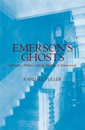 Emerson's Ghosts: Literature, Politics, and the Making of Americanists by Randall Fuller 9780195313925