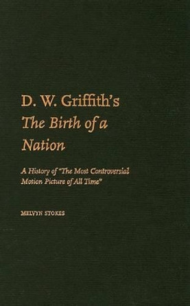 D.W. Griffith's The Birth of a Nation: A History of 'The Most Controversial Motion Picture of All Time' by Melvyn Stokes 9780195336788