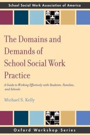 The Domains and Demands of School Social Work Practice: A Guide to Working Effectively with Students, Families and Schools by Michael S. Kelly 9780195343304