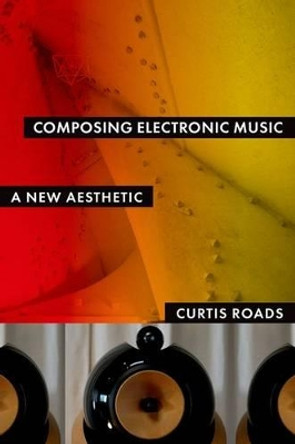 Composing Electronic Music: A New Aesthetic by Curtis Roads 9780195373240