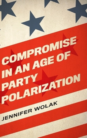 Compromise in an Age of Party Polarization by Jennifer Wolak 9780197510490