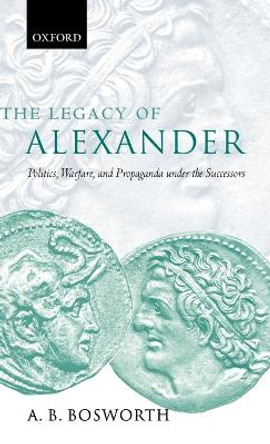 The Legacy of Alexander: Politics, Warfare, and Propaganda under the Successors by A. B. Bosworth 9780198153061