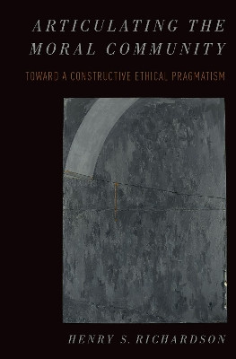 Articulating the Moral Community: Toward a Constructive Ethical Pragmatism by Henry Richardson 9780190247744