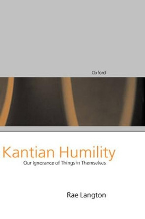 Kantian Humility: Our Ignorance of Things in Themselves by Rae Langton 9780198236535