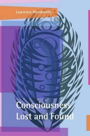 Consciousness Lost and Found: A Neuropsychological Exploration by Lawrence Weiskrantz 9780198524588