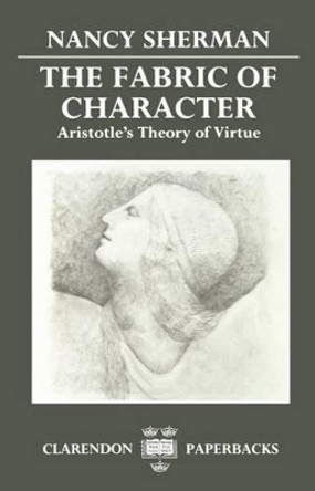 The Fabric of Character: Aristotle's Theory of Virtue by Nancy Sherman 9780198239178