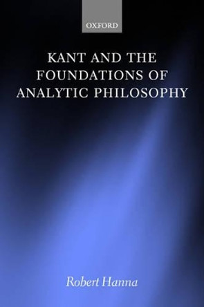 Kant and the Foundations of Analytic Philosophy by Robert Hanna 9780198250722