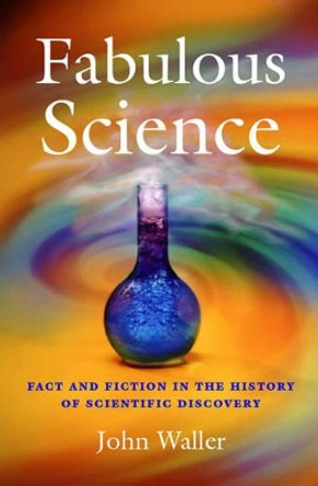 Fabulous Science: Fact and Fiction in the History of Scientific Discovery by John Waller 9780198609391