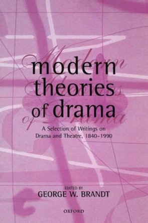 Modern Theories of Drama: A Selection of Writings on Drama and Theatre, 1850-1990 by George W. Brandt 9780198711391