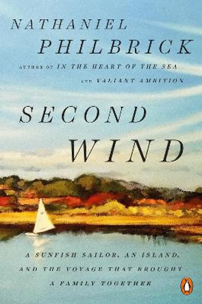 Second Wind: A Sunfish Sailor, an Island, and the Voyage That Brought a Family Together by Nathaniel Philbrick 9780143132097