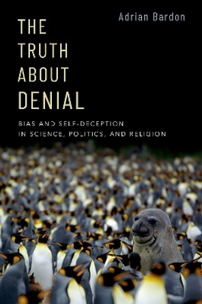 The Truth About Denial: Bias and Self-Deception in Science, Politics, and Religion by Adrian Bardon 9780190062262