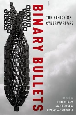 Binary Bullets: The Ethics of Cyberwarfare by Fritz Allhoff 9780190221089