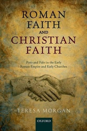 Roman Faith and Christian Faith: Pistis and Fides in the Early Roman Empire and Early Churches by Teresa Morgan 9780198801054