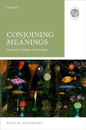 Conjoining Meanings: Semantics Without Truth Values by Paul M. Pietroski 9780198812722