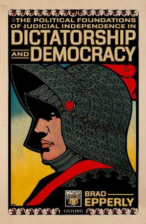 The Political Foundations of Judicial Independence in Dictatorship and Democracy by Brad Epperly 9780198845027