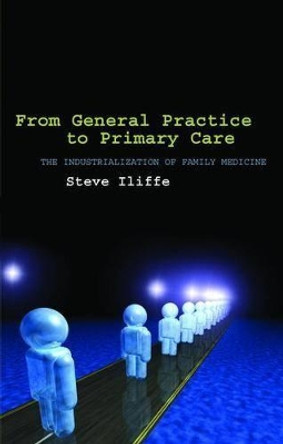 From General Practice to Primary Care: The industrialization of family medicine by Steve Iliffe 9780199214501