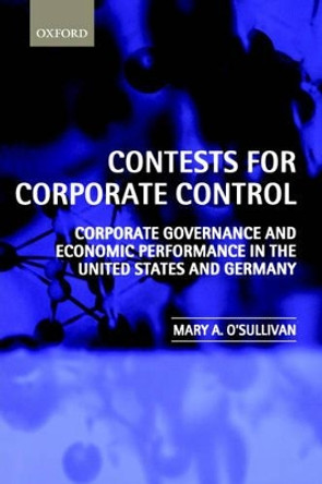 Contests for Corporate Control: Corporate Governance and Economic Performance in the United States and Germany by Mary O'Sullivan 9780199244867