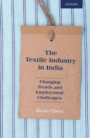 The Textile Industry in India: Changing Trends and Employment Challenges by Bindu Oberoi 9780199469352 The Textile Industry in India: Changing Trends and Employment Challenges by Bindu Oberoi 9780199469352