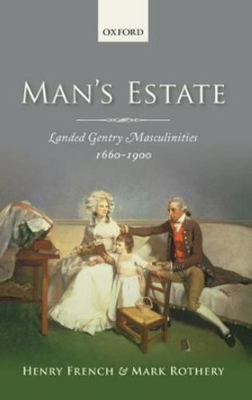 Man's Estate: Landed Gentry Masculinities, 1660-1900 by Henry French 9780199576692