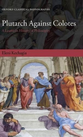 Plutarch Against Colotes: A Lesson in History of Philosophy by Eleni Kechagia 9780199597239 Plutarch Against Colotes: A Lesson in History of Philosophy by Eleni Kechagia 9780199597239