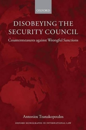 Disobeying the Security Council: Countermeasures against Wrongful Sanctions by Antonios Tzanakopoulos 9780199670734