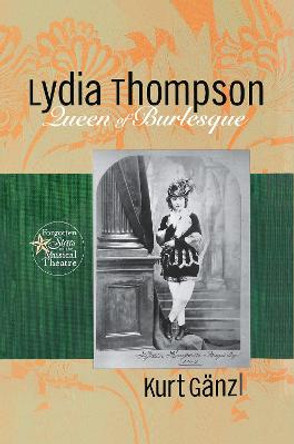 Lydia Thompson: Queen of Burlesque by Kurt Ganzl