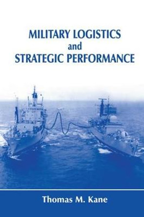 Military Logistics and Strategic Performance by Thomas M. Kane