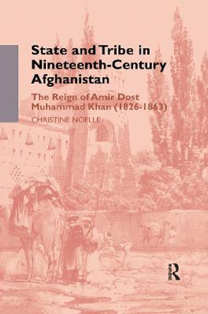 State and Tribe in Nineteenth-Century Afghanistan: The Reign of Amir Dost Muhammad Khan (1826-1863) by Christine Noelle