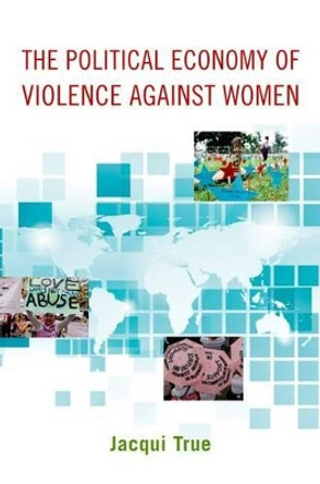 The Political Economy of Violence against Women by Jacqui True 9780199755912