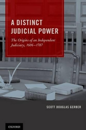 A Distinct Judicial Power: The Origins of an Independent Judiciary, 1606-1787 by Scott Douglas Gerber 9780199765874