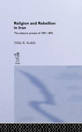 Religion and Rebellion in Iran: The Iranian Tobacco Protest of 1891-1982 by Nikki R. Keddie