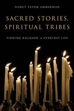 Sacred Stories, Spiritual Tribes: Finding Religion in Everyday Life by Nancy Tatom Ammerman 9780199917365
