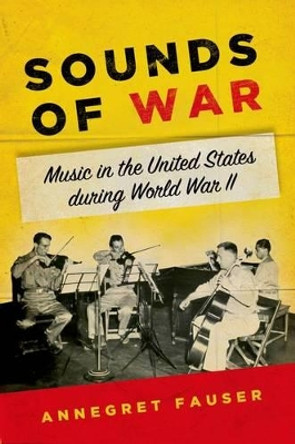 Sounds of War: Music in the United States during World War II by Annegret Fauser 9780199948031