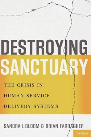 Destroying Sanctuary: The Crisis in Human Service Delivery Systems by Sandra L. Bloom 9780199977918