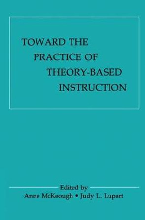 Toward the Practice of theory-based Instruction: Current Cognitive theories and their Educational Promise by Anne McKeough