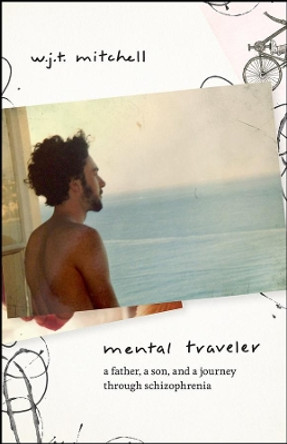 Mental Traveler: A Father, a Son, and a Journey Through Schizophrenia by W J T Mitchell 9780226695938