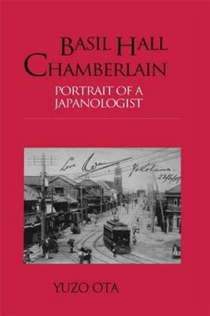 Basil Hall Chamberlain: Portrait of a Japanologist by Yuzo Ota