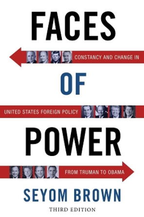 Faces of Power: Constancy and Change in United States Foreign Policy from Truman to Obama by Seyom Brown 9780231133296