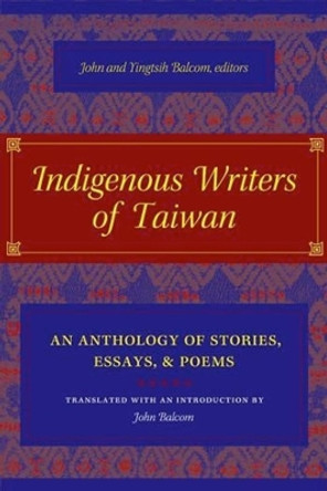 Indigenous Writers of Taiwan: An Anthology of Stories, Essays, and Poems by John Balcom 9780231136501