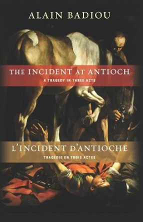 The Incident at Antioch / L'Incident d'Antioche: A Tragedy in Three Acts / Tragedie en trois actes by Alain Badiou 9780231157742