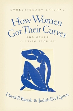 How Women Got Their Curves and Other Just-So Stories: Evolutionary Enigmas by David Barash 9780231146647