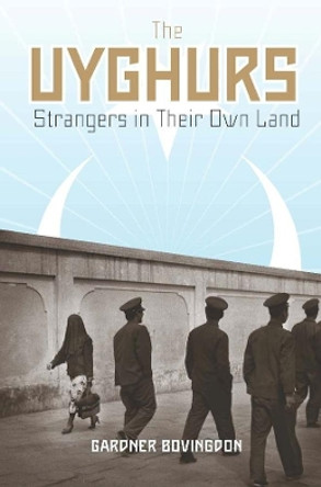 The Uyghurs: Strangers in Their Own Land by Gardner Bovingdon 9780231147583