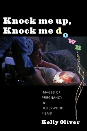 Knock Me Up, Knock Me Down: Images of Pregnancy in Hollywood Films by Kelly Oliver 9780231161084