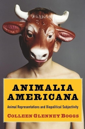 Animalia Americana: Animal Representations and Biopolitical Subjectivity by Colleen Glenney Boggs 9780231161220