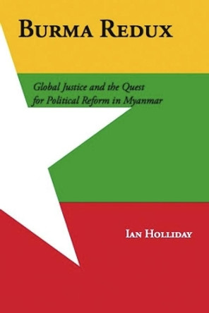 Burma Redux: Global Justice and the Quest for Political Reform in Myanmar by Ian Holliday 9780231161275