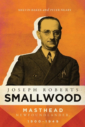 Joseph Roberts Smallwood: Masthead Newfoundlander, 1900-1949 by Melvin Baker 9780228006312