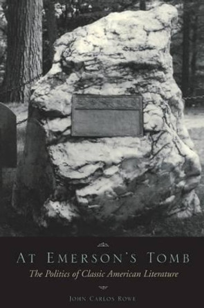 At Emerson's Tomb: The Politics of Classic American Literature by John Carlos Rowe 9780231058957