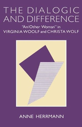 The Dialogic and Difference: &quot;An/Other Woman&quot; in Virginia Woolf and Christa Wolf by Anne Herrmann 9780231066426